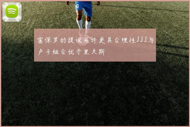 富保罗的提议或许更具合理性JJJ与卢卡组合优于里夫斯