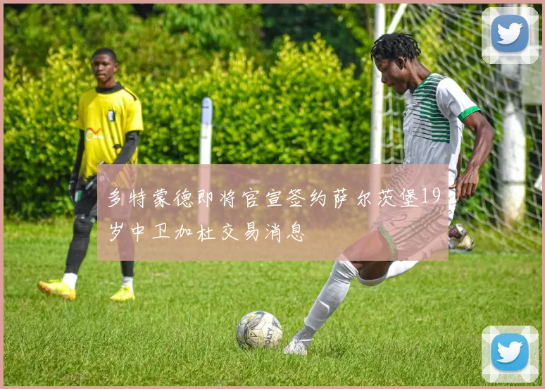 多特蒙德即将官宣签约萨尔茨堡19岁中卫加杜交易消息