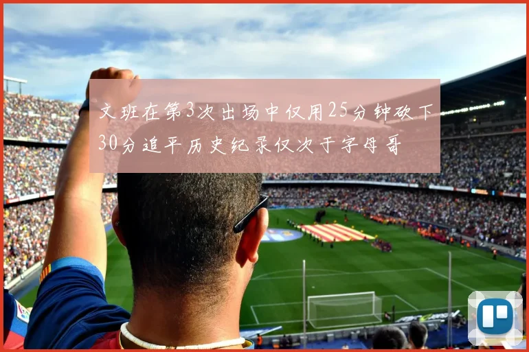 文班在第3次出场中仅用25分钟砍下30分追平历史纪录仅次于字母哥