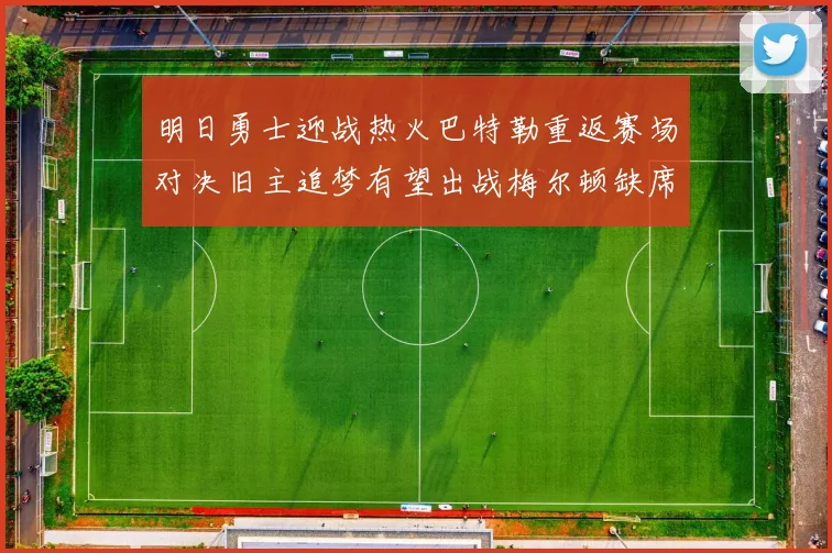 明日勇士迎战热火巴特勒重返赛场对决旧主追梦有望出战梅尔顿缺席