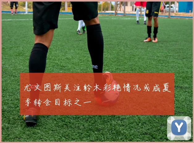 尤文图斯关注铃木彩艳情况或成夏季转会目标之一