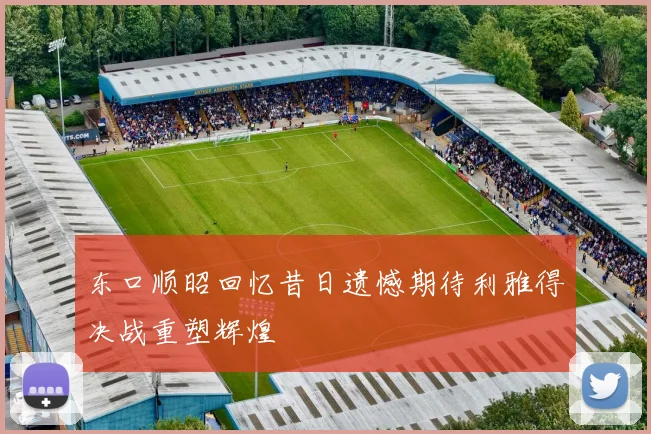 东口顺昭回忆昔日遗憾期待利雅得决战重塑辉煌